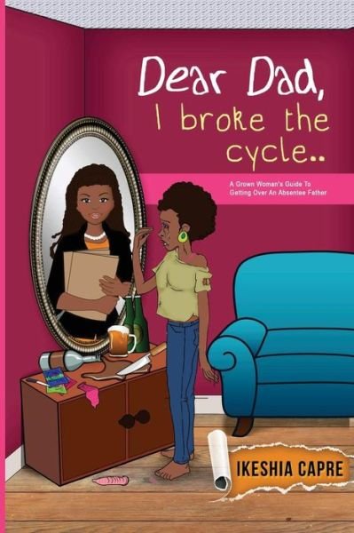 Cover for Ms Ikeshia Capre · Dear Dad, I Broke the Cycle..: a Grown Woman's Guide to Getting over an Absentee Father (Paperback Bog) (2015)
