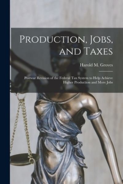 Cover for Harold M (Harold Martin) 18 Groves · Production, Jobs, and Taxes; Postwar Revision of the Federal Tax System to Help Achieve Higher Production and More Jobs (Pocketbok) (2021)