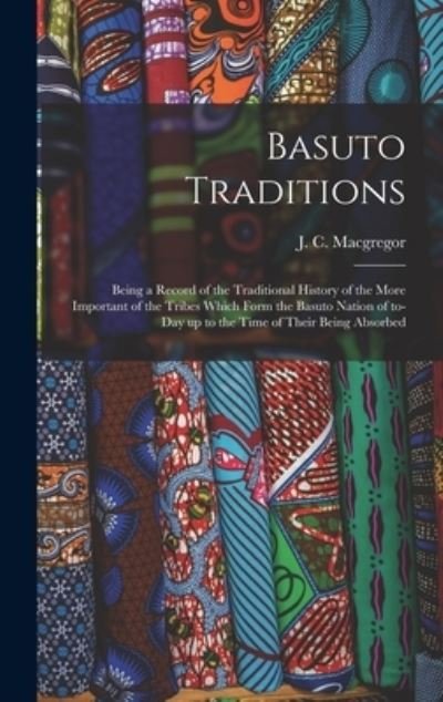 Cover for J C (James Comyn) MacGregor · Basuto Traditions: Being a Record of the Traditional History of the More Important of the Tribes Which Form the Basuto Nation of To-day up to the Time of Their Being Absorbed (Hardcover Book) (2021)