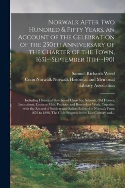 Cover for Samuel Richards 1837- Weed · Norwalk After Two Hundred &amp; Fifty Years, an Account of the Celebration of the 250th Anniversary of the Charter of the Town, 1651--September 11th--1901; Including Historical Sketches of Churches, Schools, Old Homes, Institutions, Eminent Men, Patriotic... (Paperback Book) (2021)