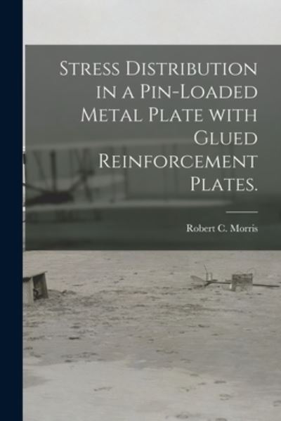Cover for Robert C Morris · Stress Distribution in a Pin-loaded Metal Plate With Glued Reinforcement Plates. (Taschenbuch) (2021)