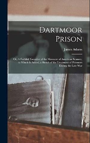 Cover for James Adams · Dartmoor Prison; or, a Faithful Narrative of the Massacre of American Seamen, to Which Is Added, a Sketch of the Treatment of Prisoners During the Late War (Book) (2022)