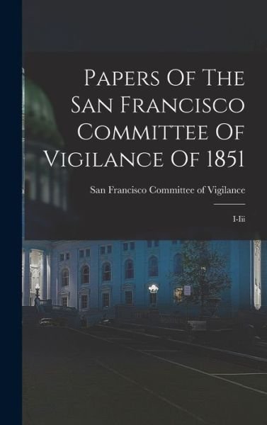 Cover for San Francisco Committee of Vigilance · Papers of the San Francisco Committee of Vigilance Of 1851 (Bog) (2022)