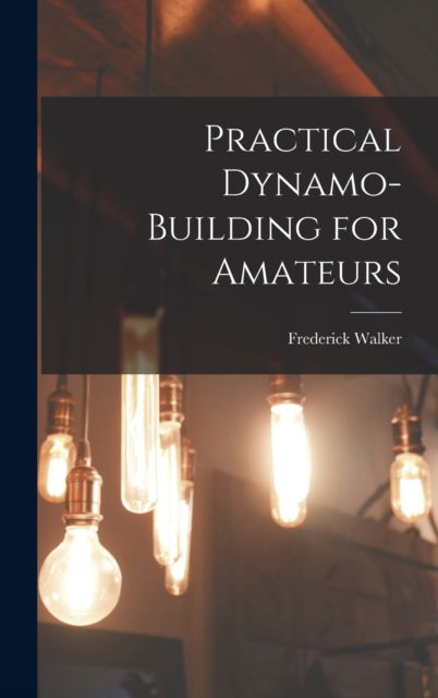 Cover for Frederick Walker · Practical Dynamo-Building for Amateurs (Hardcover Book) (2022)