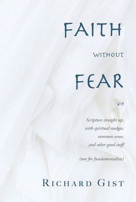 Richard Gist · Faith without Fear: Scripture straight up, with spiritual nudges, common sense, and other good stuff (not for fundamentalists) (Hardcover bog) (2021)