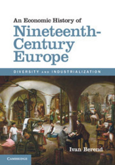 Cover for Berend, Ivan (University of California, Los Angeles) · An Economic History of Nineteenth-Century Europe: Diversity and Industrialization (Gebundenes Buch) (2012)