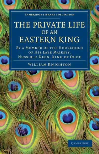 Cover for William Knighton · The Private Life of an Eastern King: By a Member of the Household of His Late Majesty, Nussir-u-deen, King of Oude - Cambridge Library Collection - South Asian History (Paperback Book) (2012)