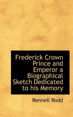 Cover for Rennell Rodd · Frederick Crown Prince and Emperor a Biographical Sketch Dedicated to His Memory (Paperback Book) (2009)