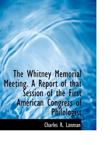 Cover for Charles Rockwell Lanman · The Whitney Memorial Meeting. a Report of That Session of the First American Congress of Philologist (Hardcover Book) (2009)