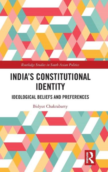 India's Constitutional Identity: ideological beliefs and preferences - Routledge Studies in South Asian Politics - Bidyut Chakrabarty - Książki - Taylor & Francis Ltd - 9781138580701 - 5 marca 2019