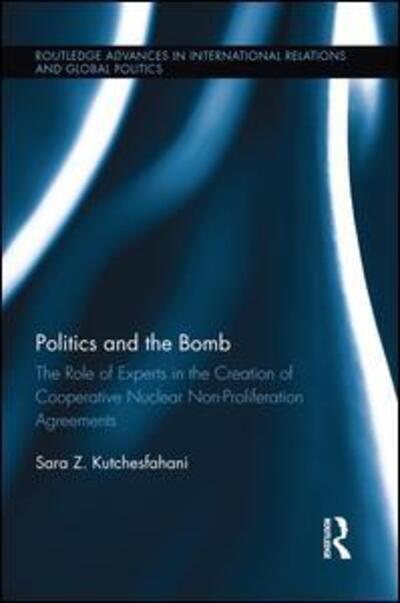 Cover for Kutchesfahani, Sara Z. (University of Georgia, USA) · Politics and the Bomb: The Role of Experts in the Creation of Cooperative Nuclear Non-Proliferation Agreements - Routledge Advances in International Relations and Global Politics (Paperback Book) (2015)