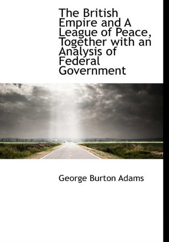 Cover for George Burton Adams · The British Empire and a League of Peace, Together with an Analysis of Federal Government (Hardcover Book) (2010)