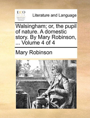 Cover for Mary Robinson · Walsingham; Or, the Pupil of Nature. a Domestic Story. by Mary Robinson, ...  Volume 4 of 4 (Paperback Book) (2010)