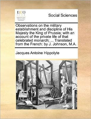 Cover for Jacques Antoine Hippolyte · Observations on the Military Establishment and Discipline of His Majesty the King of Prussia; with an Account of the Private Life of That Celebrated M (Paperback Book) (2010)