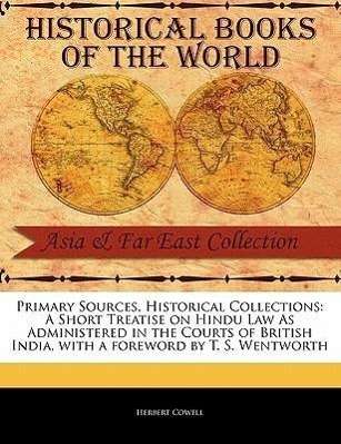 A Short Treatise on Hindu Law As Administered in the Courts of British India - Herbert Cowell - Books - Primary Sources, Historical Collections - 9781241073701 - February 1, 2011