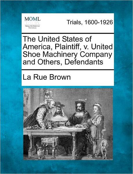 Cover for La Rue Brown · The United States of America, Plaintiff, V. United Shoe Machinery Company and Others, Defendants (Paperback Book) (2012)