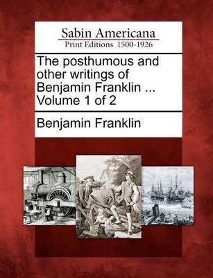 The Posthumous and Other Writings of Benjamin Franklin ... Volume 1 of 2 - Benjamin Franklin - Libros - Gale Ecco, Sabin Americana - 9781275858701 - 23 de febrero de 2012