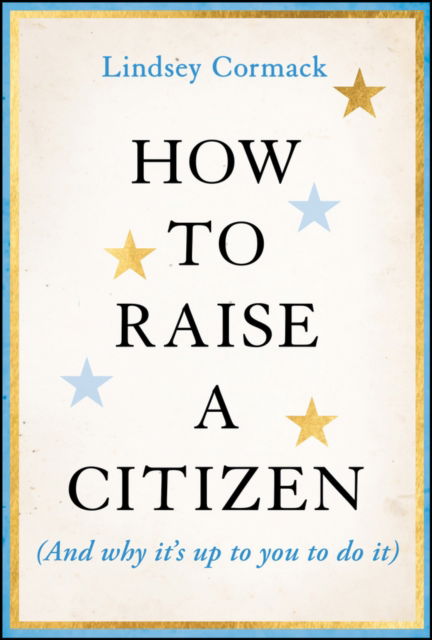 How to Raise a Citizen (And Why It's Up to You to Do It) - Lindsey Cormack - Livres - John Wiley & Sons Inc - 9781394278701 - 1 août 2024