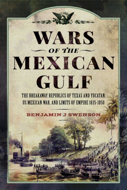 Cover for Benjamin J Swenson · Wars of the Mexican Gulf: The Breakaway Republics of Texas and Yucatan, US Mexican War, and Limits of Empire 1835-1850 (Hardcover Book) (2024)