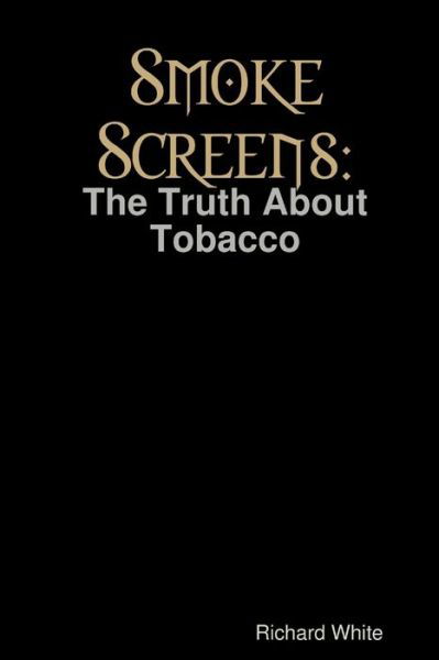 Smoke Screens: The Truth About Tobacco - Richard White - Kirjat - Lulu.com - 9781409246701 - lauantai 1. marraskuuta 2008