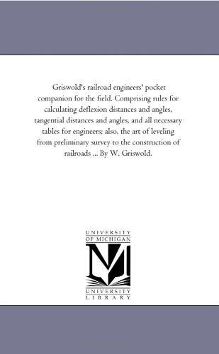 Cover for Michigan Historical Reprint Series · Griswold's Railroad Engineers' Pocket Companion for the Field. Comprising Rules for Calculating Deflexion Distances and Angles, Tangential Distances ... Art of Leveling from Preliminary Survey to (Paperback Book) (2006)
