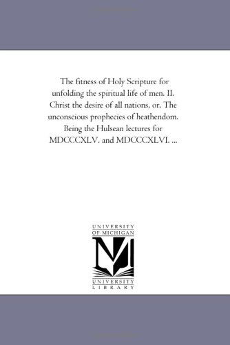 Cover for Michigan Historical Reprint Series · The Fitness of Holy Scripture for Unfolding the Spiritual Life of Men. Ii. Christ the Desire of All Nations, Or, the Unconscious Prophecies of ... Lectures for Mdcccxlv. and Mdcccxlvi. ... (Paperback Book) (2006)