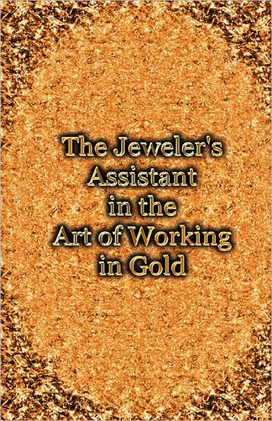 Cover for George E. Gee · The Jeweler's Assistant in the Art of Working in Gold (Reprint of the 1892 Handbook) (Hardcover Book) (2007)