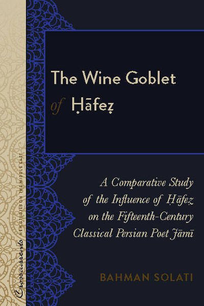 Cover for Bahman Solati · The Wine Goblet of Hafez: A Comparative Study of the Influence of Hafez on the Fifteenth-Century Classical Persian Poet Jami - Crosscurrents: New Studies on the Middle East (Gebundenes Buch) [New edition] (2017)