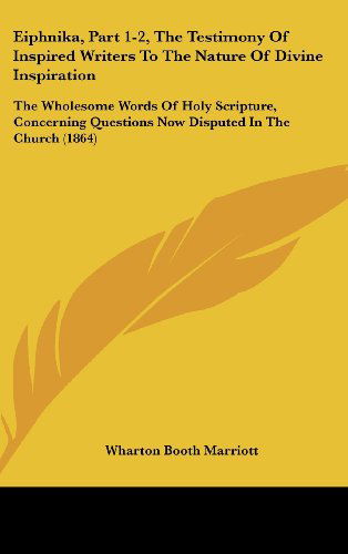 Cover for Wharton Booth Marriott · Eiphnika, Part 1-2, the Testimony of Inspired Writers to the Nature of Divine Inspiration: the Wholesome Words of Holy Scripture, Concerning Questions Now Disputed in the Church (1864) (Gebundenes Buch) (2008)