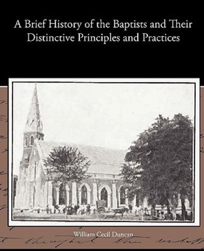 A Brief History of the Baptists and Their Distinctive Principles and Practices - William Cecil Duncan - Livros - Book Jungle - 9781438534701 - 9 de março de 2010