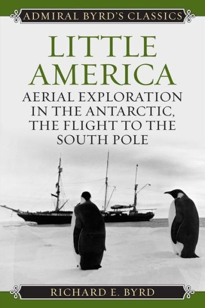 Cover for Byrd, Richard Evelyn, Jr. · Little America: Aerial Exploration in the Antarctic, The Flight to the South Pole - Admiral Byrd Classics (Paperback Book) (2015)