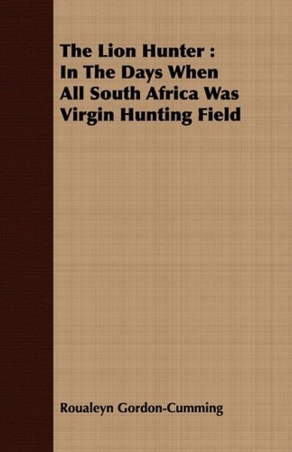 The Lion Hunter: in the Days when All South Africa Was Virgin Hunting Field - Roualeyn Gordon-cumming - Livres - Roche Press - 9781443707701 - 25 août 2008
