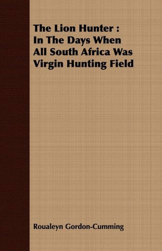 The Lion Hunter: in the Days when All South Africa Was Virgin Hunting Field - Roualeyn Gordon-cumming - Libros - Roche Press - 9781443707701 - 25 de agosto de 2008