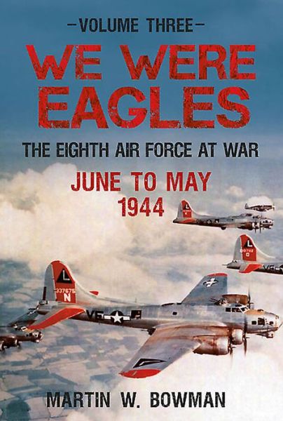 Cover for Martin W. Bowman · We Were Eagles Volume Three: The Eighth Air Force at War June to October 1944 - We Were Eagles (Hardcover Book) (2015)