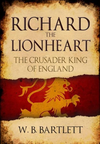 Richard the Lionheart: The Crusader King of England - W. B. Bartlett - Livros - Amberley Publishing - 9781445662701 - 15 de março de 2018