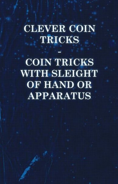 Clever Coin Tricks - Coin Tricks with Sleight of Hand or Apparatus - Anon - Books - Skinner Press - 9781446524701 - December 7, 2010