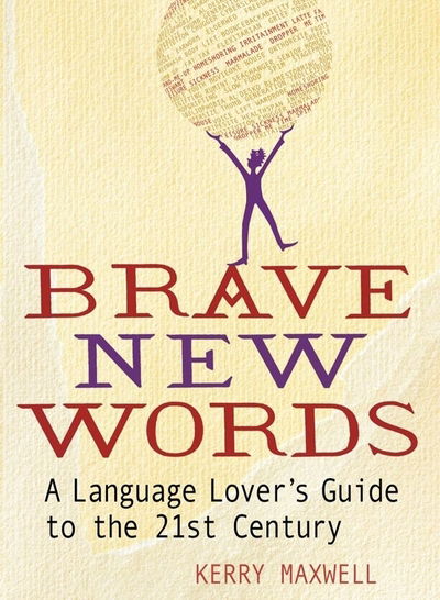 Cover for Kerry Maxwell · Brave New Words: A Language Lover's Guide to the 21st Century (Paperback Book) [Unabridged edition] (2014)