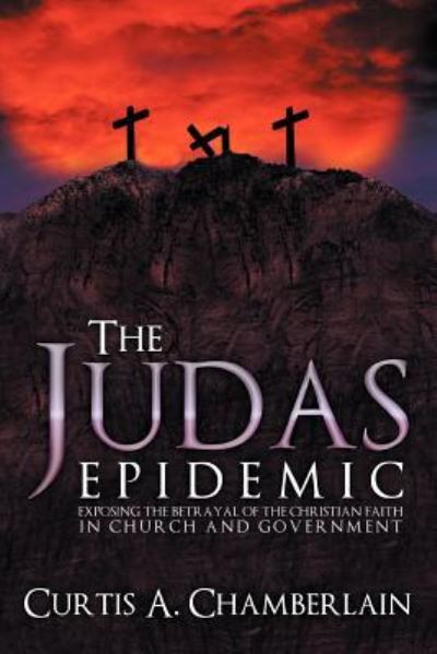 Cover for Curtis a Chamberlain · The Judas Epidemic: Exposing the Betrayal of the Christian Faith in Church and Government (Paperback Book) (2011)