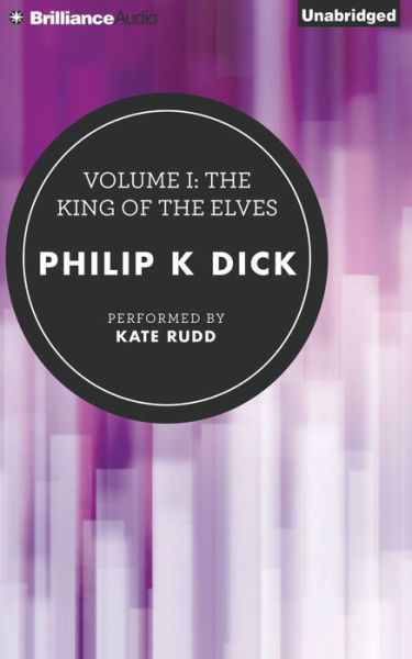 Volume I: The King of the Elves (The Collected Stories of Philip K. Dick) - Philip K. Dick - Kirjat - Brilliance Audio - 9781455814701 - keskiviikko 2. joulukuuta 2015