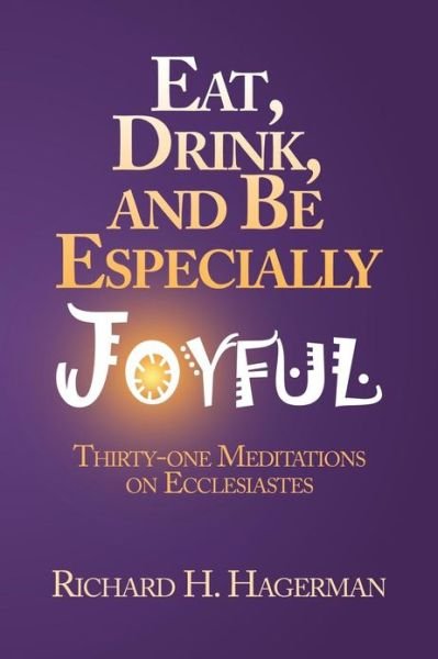 Cover for Richard H Hagerman · Eat, Drink, and Be Especially Joyful: Thirty-one Meditations on Eccelesiastes (Paperback Book) (2013)