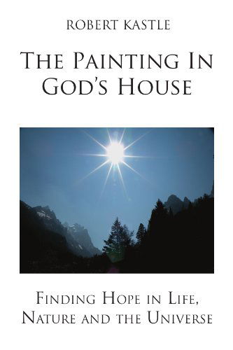Cover for Robert Kastle · The  Painting  in  God's  House: Finding Hope in Life, Nature and the Universe (Paperback Bog) (2011)