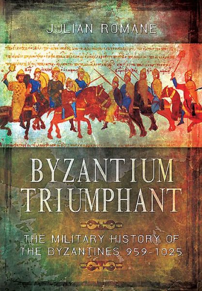 Cover for Julian Romane · Byzantium Triumphant: The Military History of the Byzantines (Hardcover Book) (2015)