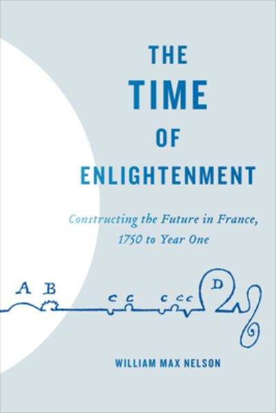 Cover for William Max Nelson · The Time of Enlightenment: Constructing the Future in France, 1750 to Year One (Hardcover Book) (2021)