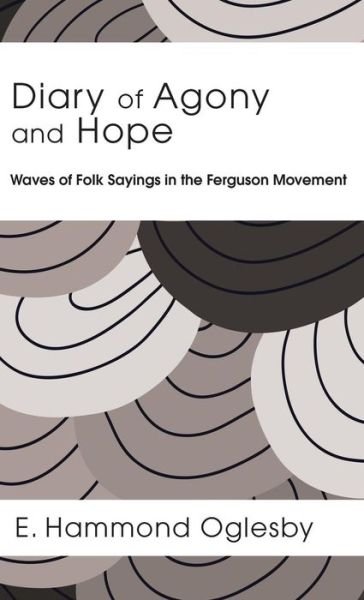 Diary of Agony and Hope: Waves of Folk Sayings in the Ferguson Movement - E Hammond Oglesby - Bücher - Resource Publications (CA) - 9781498231701 - 18. November 2015