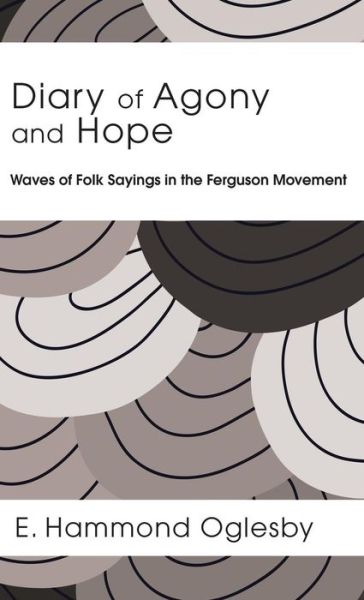 Diary of Agony and Hope: Waves of Folk Sayings in the Ferguson Movement - E Hammond Oglesby - Books - Resource Publications (CA) - 9781498231701 - November 18, 2015