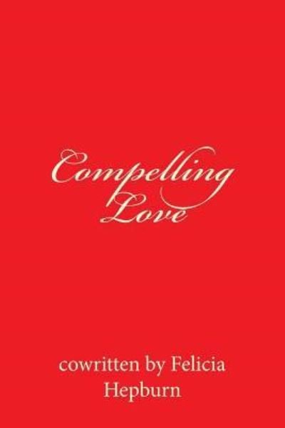 Compelling Love - Co Written by Felicia Hepburn - Kirjat - Createspace Independent Publishing Platf - 9781499177701 - keskiviikko 16. huhtikuuta 2014