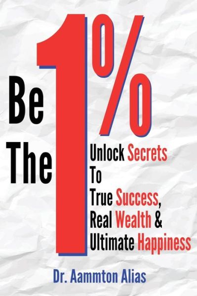 Cover for Dr Aammton Alias · Be the One Percent: Unlock Secrets to True Success, Real Wealth &amp; Ultimate Happiness (Paperback Book) (2014)