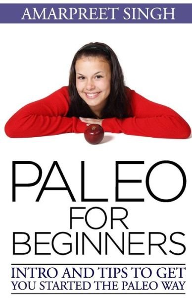 Amarpreet Singh · Paleo for Beginners: Intro and Tips to Get You Started the Paleo Way (Paperback Bog) (2015)