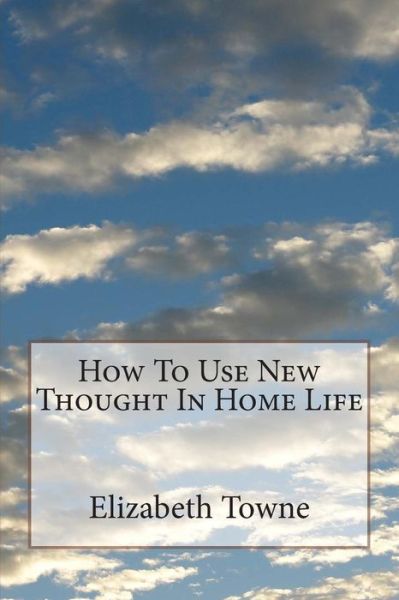 Cover for Elizabeth Towne · How to Use New Thought in Home Life (Paperback Book) (2015)