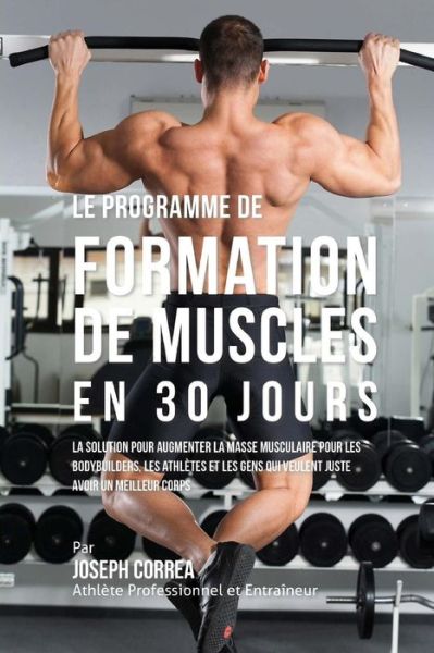 Cover for Correa (Athlete Professionnel et Entrain · Le Programme De Formation De Muscles en 30 Jours: La Solution Pour Augmenter La Masse Musculaire Pour Les Bodybuilders, Les Athletes et Les Gens Qui V (Paperback Book) (2015)